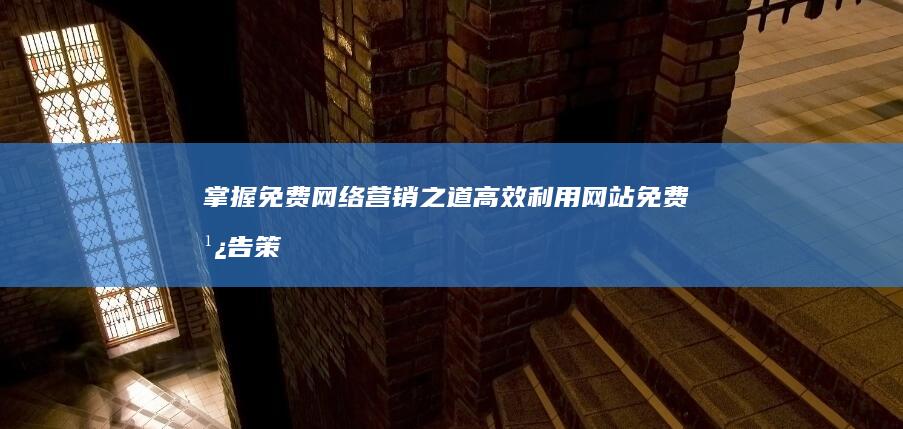 掌握免费网络营销之道：高效利用网站免费广告策略